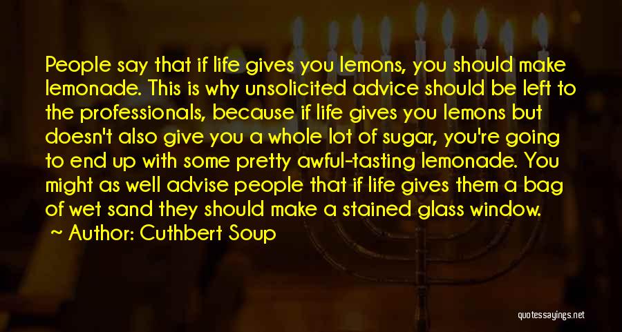 Cuthbert Soup Quotes: People Say That If Life Gives You Lemons, You Should Make Lemonade. This Is Why Unsolicited Advice Should Be Left