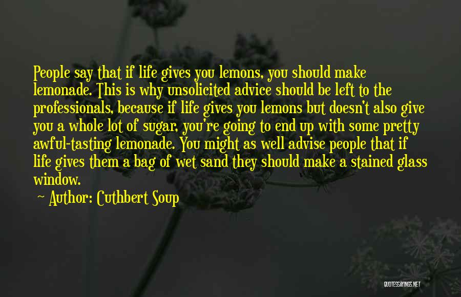 Cuthbert Soup Quotes: People Say That If Life Gives You Lemons, You Should Make Lemonade. This Is Why Unsolicited Advice Should Be Left