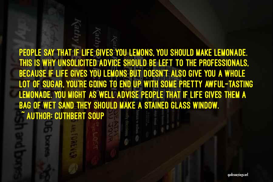 Cuthbert Soup Quotes: People Say That If Life Gives You Lemons, You Should Make Lemonade. This Is Why Unsolicited Advice Should Be Left