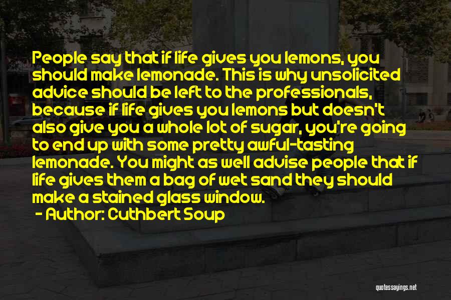 Cuthbert Soup Quotes: People Say That If Life Gives You Lemons, You Should Make Lemonade. This Is Why Unsolicited Advice Should Be Left