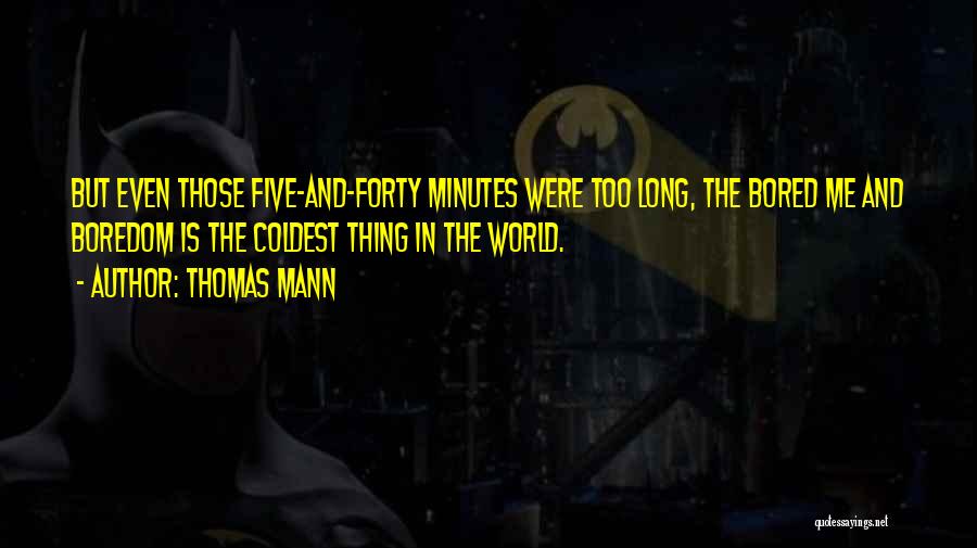 Thomas Mann Quotes: But Even Those Five-and-forty Minutes Were Too Long, The Bored Me And Boredom Is The Coldest Thing In The World.