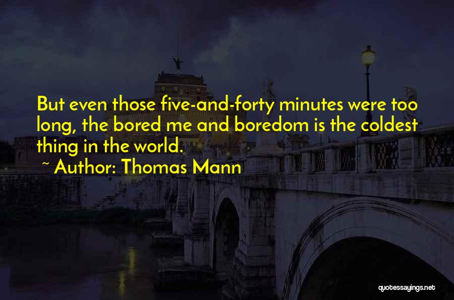 Thomas Mann Quotes: But Even Those Five-and-forty Minutes Were Too Long, The Bored Me And Boredom Is The Coldest Thing In The World.