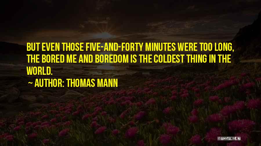 Thomas Mann Quotes: But Even Those Five-and-forty Minutes Were Too Long, The Bored Me And Boredom Is The Coldest Thing In The World.