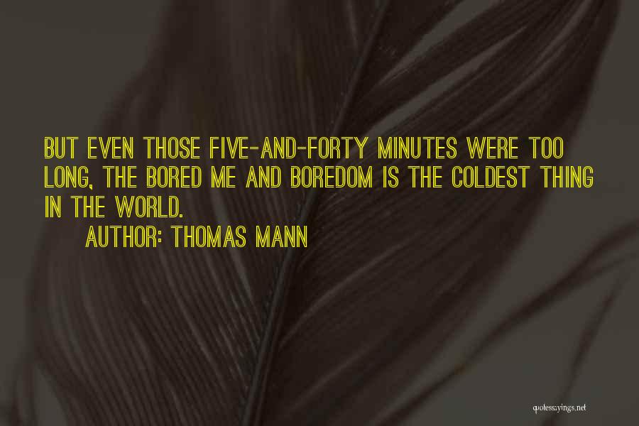 Thomas Mann Quotes: But Even Those Five-and-forty Minutes Were Too Long, The Bored Me And Boredom Is The Coldest Thing In The World.