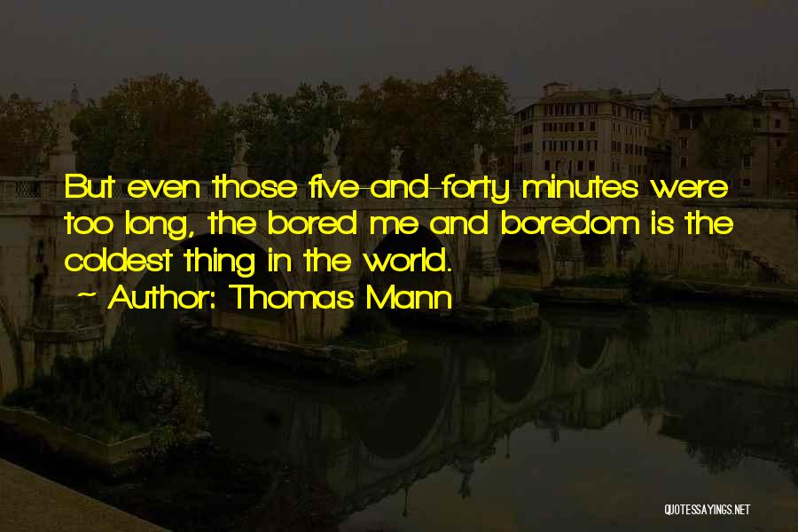 Thomas Mann Quotes: But Even Those Five-and-forty Minutes Were Too Long, The Bored Me And Boredom Is The Coldest Thing In The World.