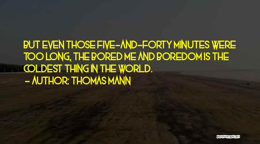 Thomas Mann Quotes: But Even Those Five-and-forty Minutes Were Too Long, The Bored Me And Boredom Is The Coldest Thing In The World.