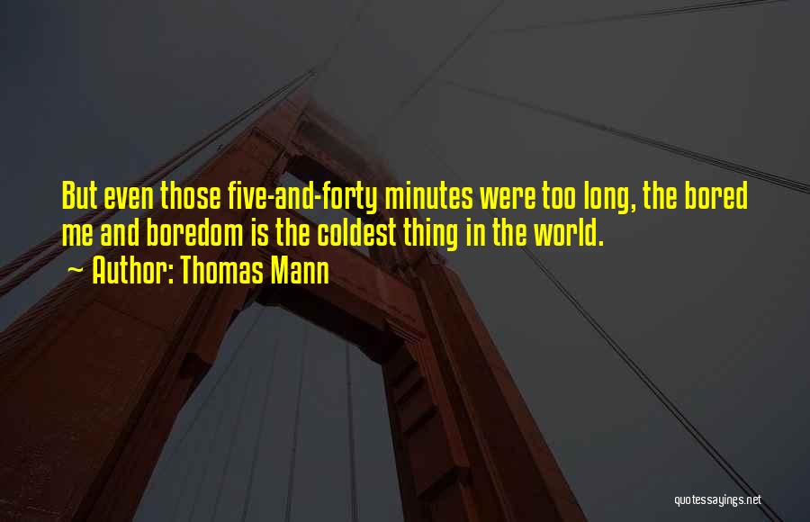 Thomas Mann Quotes: But Even Those Five-and-forty Minutes Were Too Long, The Bored Me And Boredom Is The Coldest Thing In The World.
