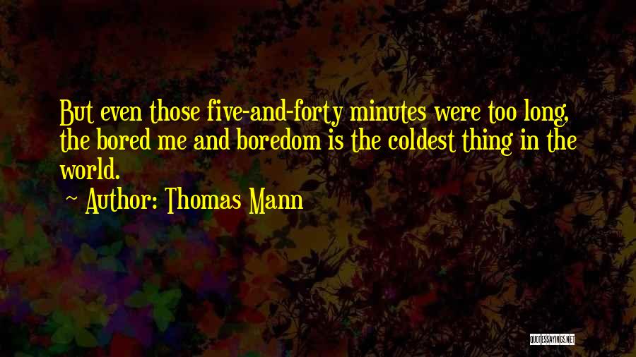 Thomas Mann Quotes: But Even Those Five-and-forty Minutes Were Too Long, The Bored Me And Boredom Is The Coldest Thing In The World.