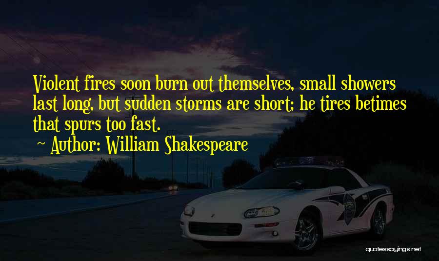 William Shakespeare Quotes: Violent Fires Soon Burn Out Themselves, Small Showers Last Long, But Sudden Storms Are Short; He Tires Betimes That Spurs