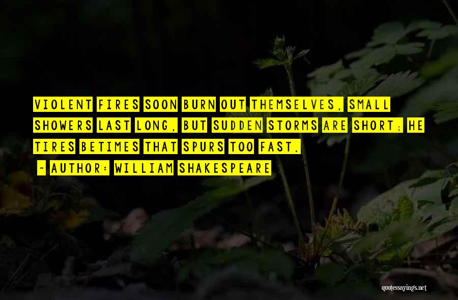 William Shakespeare Quotes: Violent Fires Soon Burn Out Themselves, Small Showers Last Long, But Sudden Storms Are Short; He Tires Betimes That Spurs