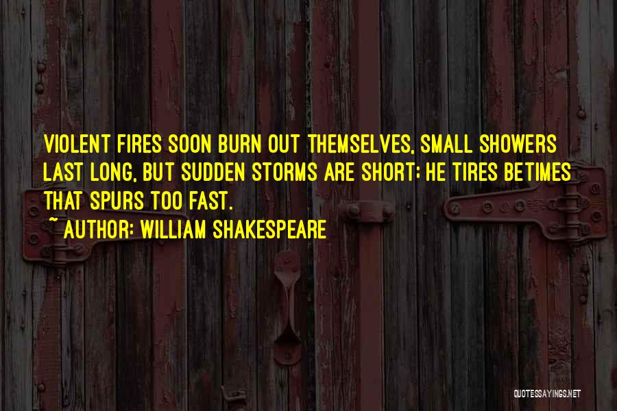 William Shakespeare Quotes: Violent Fires Soon Burn Out Themselves, Small Showers Last Long, But Sudden Storms Are Short; He Tires Betimes That Spurs