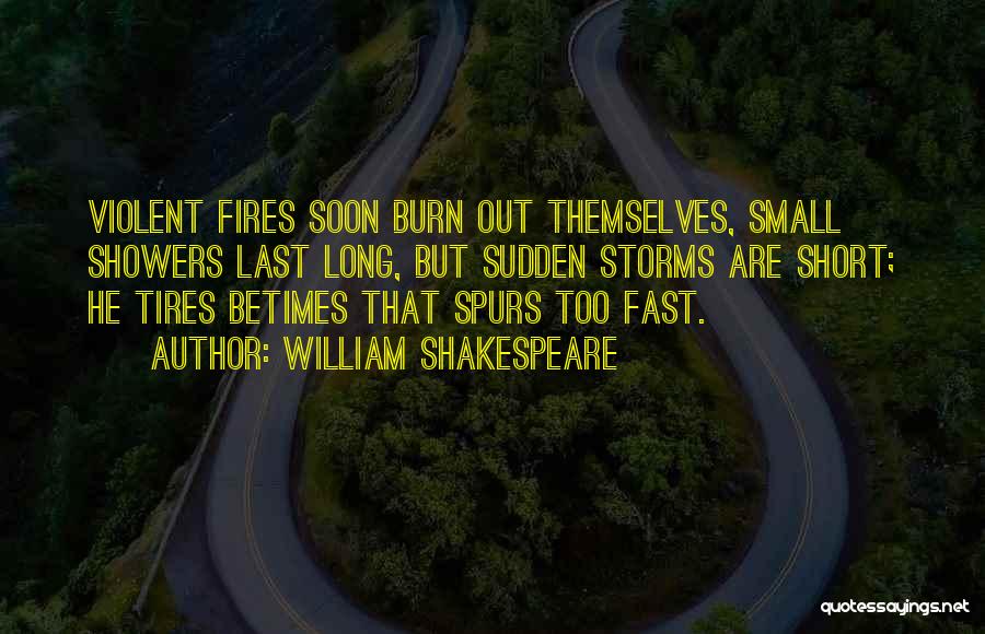 William Shakespeare Quotes: Violent Fires Soon Burn Out Themselves, Small Showers Last Long, But Sudden Storms Are Short; He Tires Betimes That Spurs