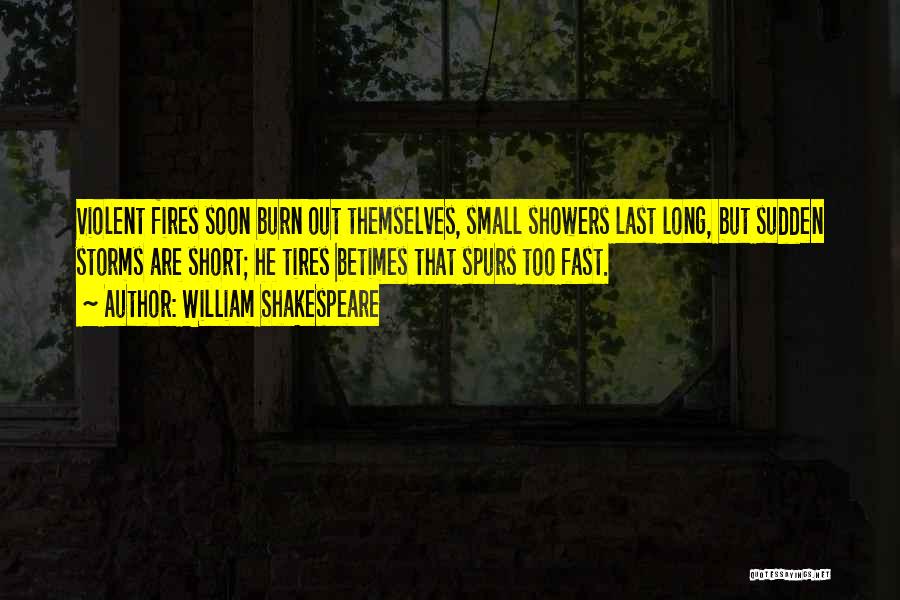 William Shakespeare Quotes: Violent Fires Soon Burn Out Themselves, Small Showers Last Long, But Sudden Storms Are Short; He Tires Betimes That Spurs