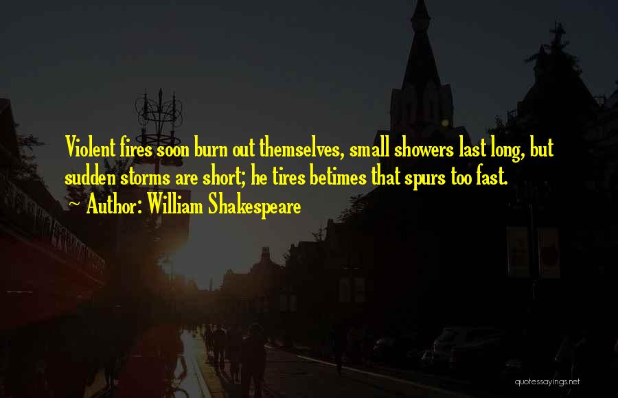 William Shakespeare Quotes: Violent Fires Soon Burn Out Themselves, Small Showers Last Long, But Sudden Storms Are Short; He Tires Betimes That Spurs