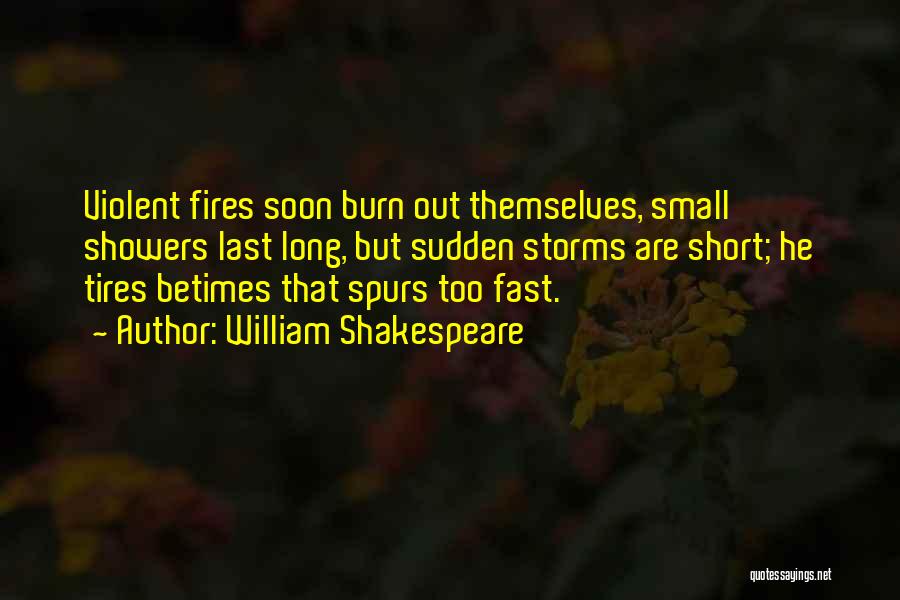 William Shakespeare Quotes: Violent Fires Soon Burn Out Themselves, Small Showers Last Long, But Sudden Storms Are Short; He Tires Betimes That Spurs