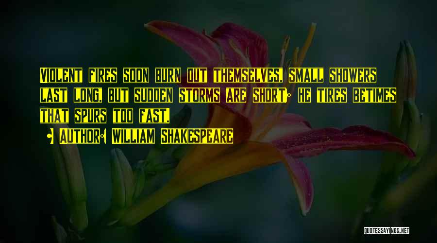 William Shakespeare Quotes: Violent Fires Soon Burn Out Themselves, Small Showers Last Long, But Sudden Storms Are Short; He Tires Betimes That Spurs