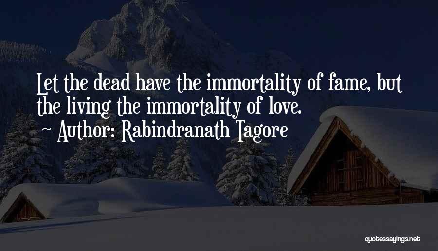 Rabindranath Tagore Quotes: Let The Dead Have The Immortality Of Fame, But The Living The Immortality Of Love.