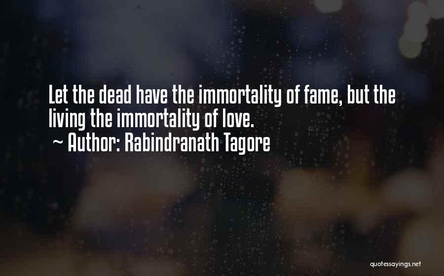 Rabindranath Tagore Quotes: Let The Dead Have The Immortality Of Fame, But The Living The Immortality Of Love.