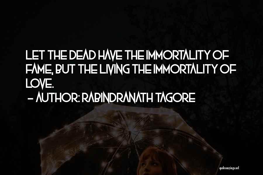 Rabindranath Tagore Quotes: Let The Dead Have The Immortality Of Fame, But The Living The Immortality Of Love.
