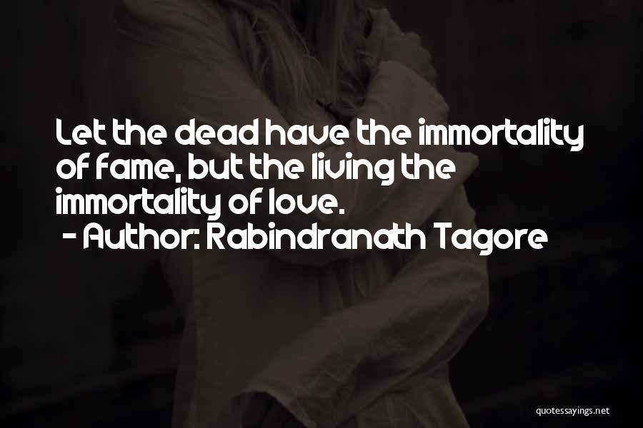 Rabindranath Tagore Quotes: Let The Dead Have The Immortality Of Fame, But The Living The Immortality Of Love.