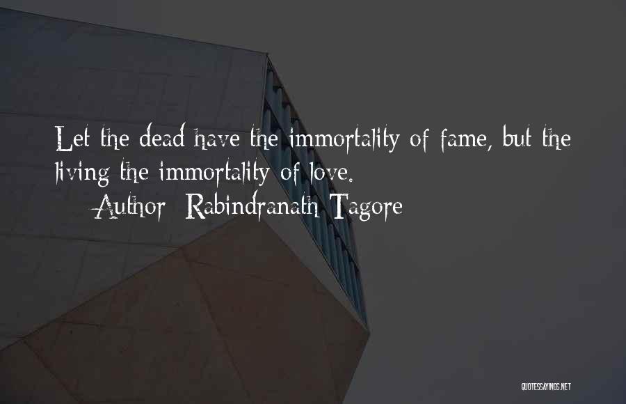 Rabindranath Tagore Quotes: Let The Dead Have The Immortality Of Fame, But The Living The Immortality Of Love.