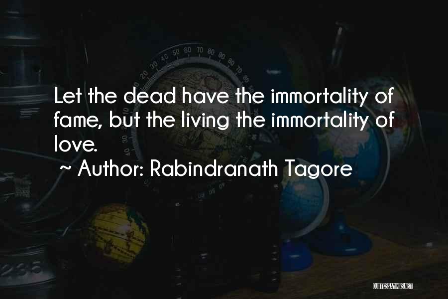 Rabindranath Tagore Quotes: Let The Dead Have The Immortality Of Fame, But The Living The Immortality Of Love.