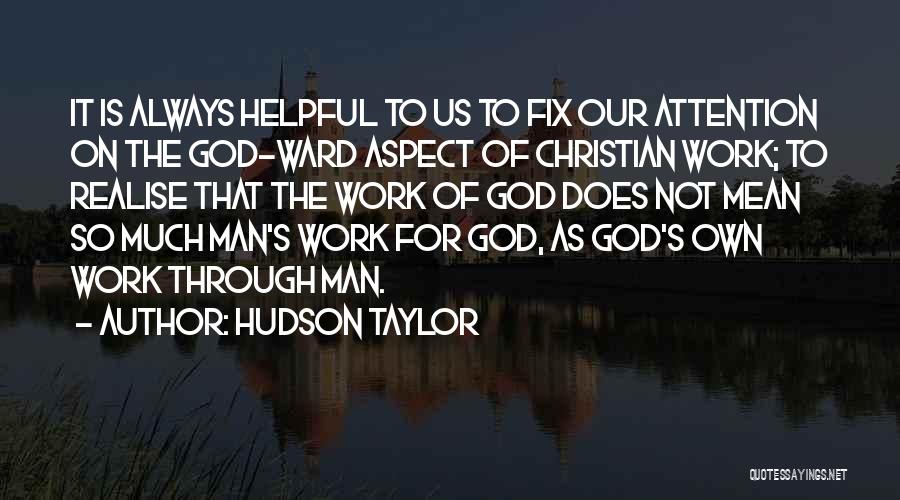 Hudson Taylor Quotes: It Is Always Helpful To Us To Fix Our Attention On The God-ward Aspect Of Christian Work; To Realise That