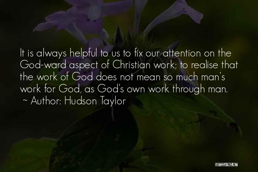 Hudson Taylor Quotes: It Is Always Helpful To Us To Fix Our Attention On The God-ward Aspect Of Christian Work; To Realise That