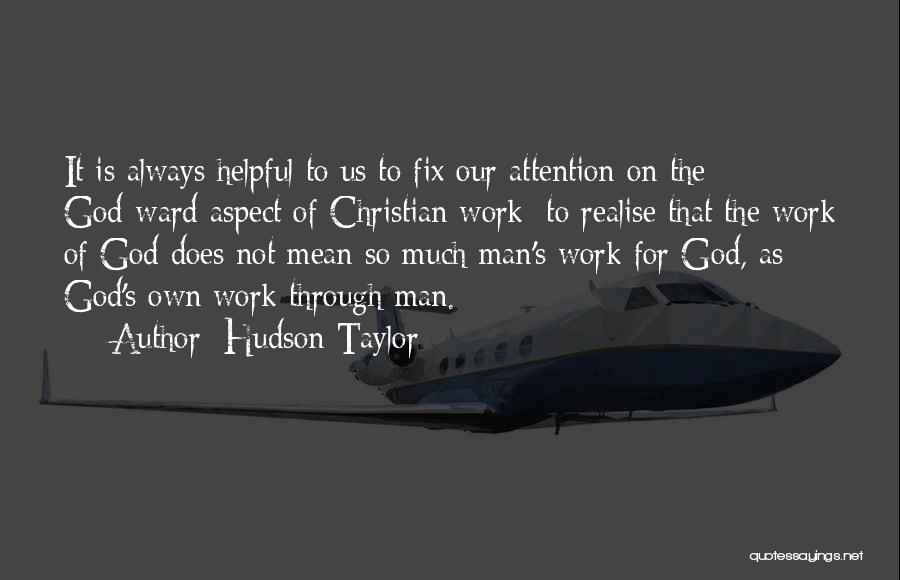 Hudson Taylor Quotes: It Is Always Helpful To Us To Fix Our Attention On The God-ward Aspect Of Christian Work; To Realise That