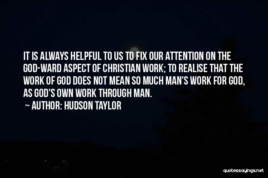 Hudson Taylor Quotes: It Is Always Helpful To Us To Fix Our Attention On The God-ward Aspect Of Christian Work; To Realise That