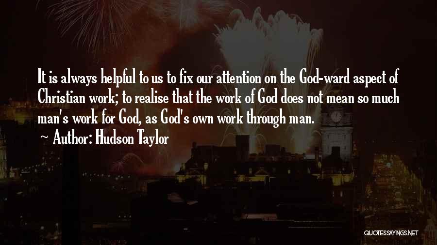 Hudson Taylor Quotes: It Is Always Helpful To Us To Fix Our Attention On The God-ward Aspect Of Christian Work; To Realise That