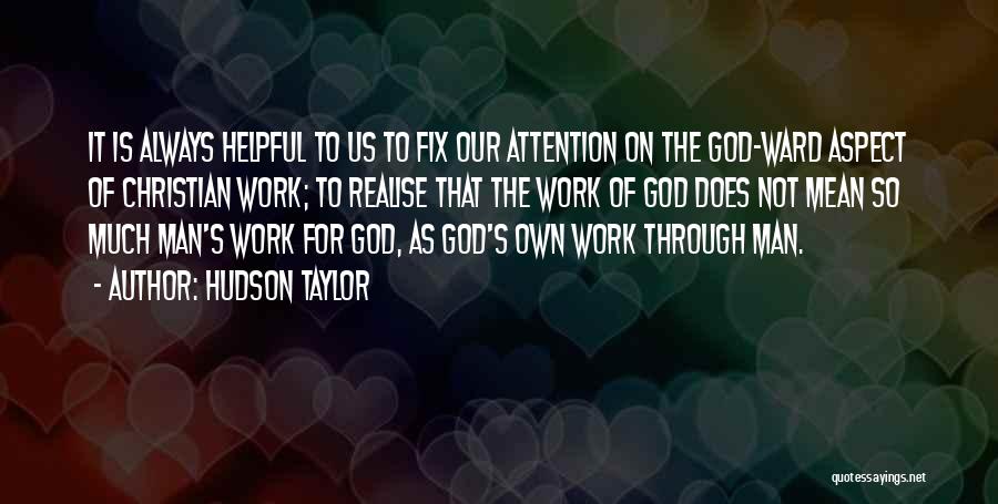 Hudson Taylor Quotes: It Is Always Helpful To Us To Fix Our Attention On The God-ward Aspect Of Christian Work; To Realise That