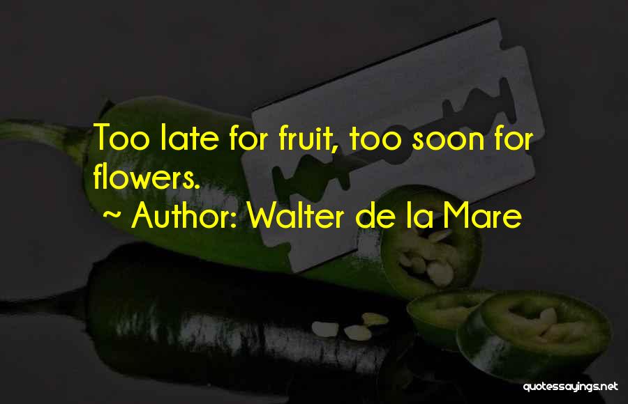 Walter De La Mare Quotes: Too Late For Fruit, Too Soon For Flowers.