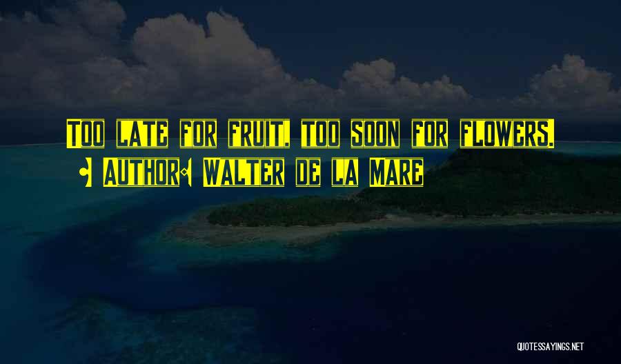 Walter De La Mare Quotes: Too Late For Fruit, Too Soon For Flowers.