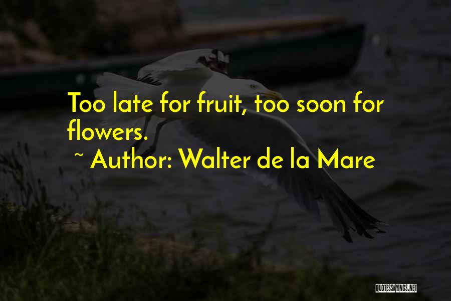 Walter De La Mare Quotes: Too Late For Fruit, Too Soon For Flowers.