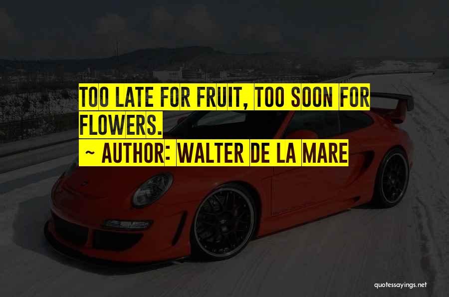 Walter De La Mare Quotes: Too Late For Fruit, Too Soon For Flowers.