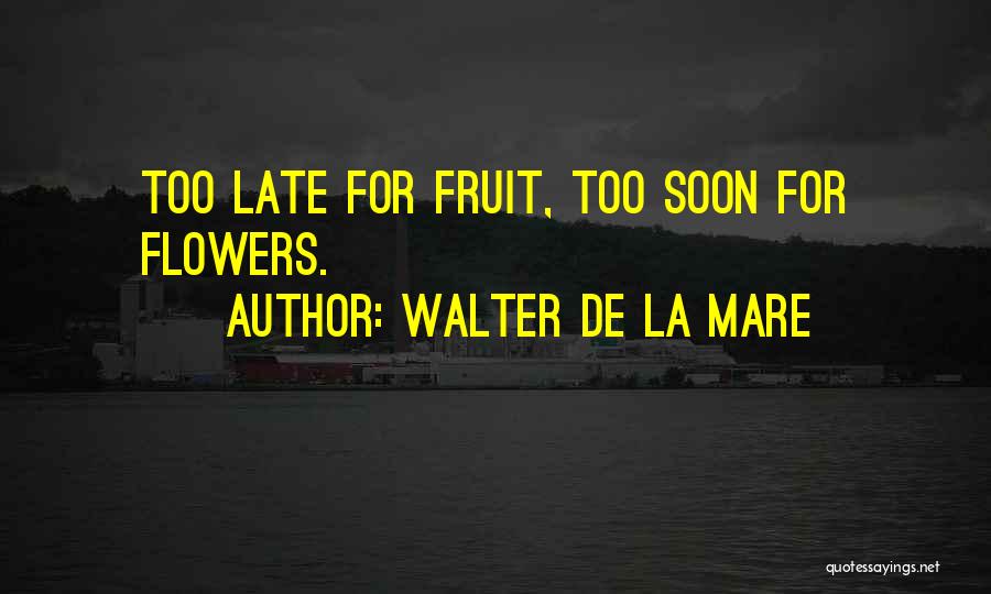 Walter De La Mare Quotes: Too Late For Fruit, Too Soon For Flowers.