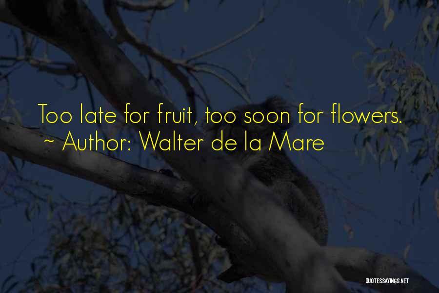 Walter De La Mare Quotes: Too Late For Fruit, Too Soon For Flowers.