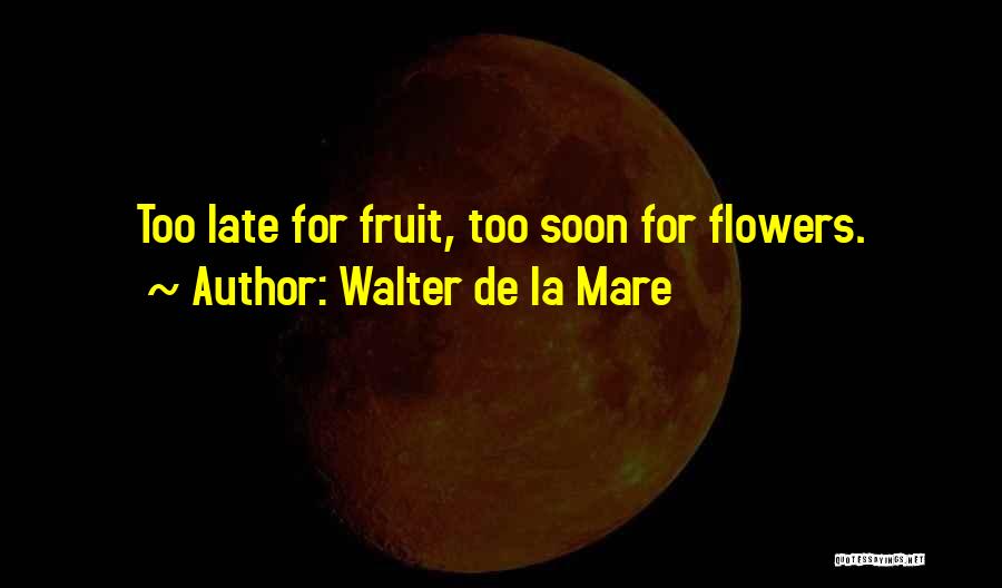 Walter De La Mare Quotes: Too Late For Fruit, Too Soon For Flowers.