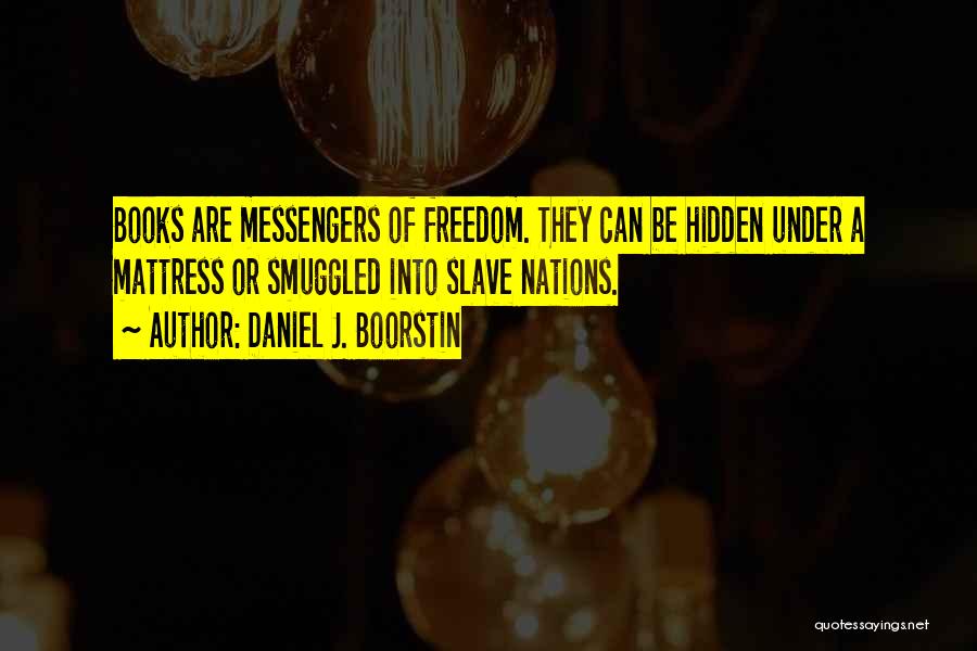 Daniel J. Boorstin Quotes: Books Are Messengers Of Freedom. They Can Be Hidden Under A Mattress Or Smuggled Into Slave Nations.