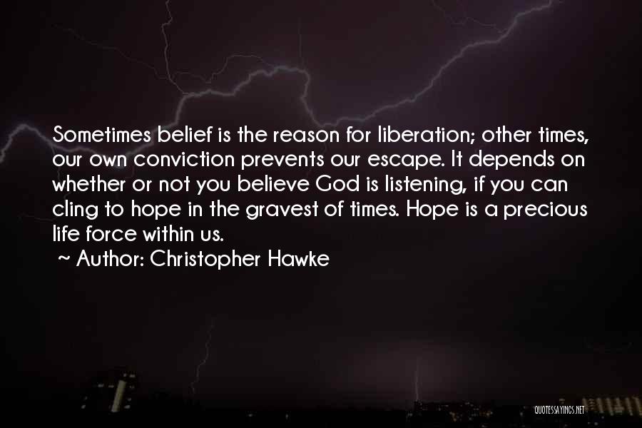 Christopher Hawke Quotes: Sometimes Belief Is The Reason For Liberation; Other Times, Our Own Conviction Prevents Our Escape. It Depends On Whether Or