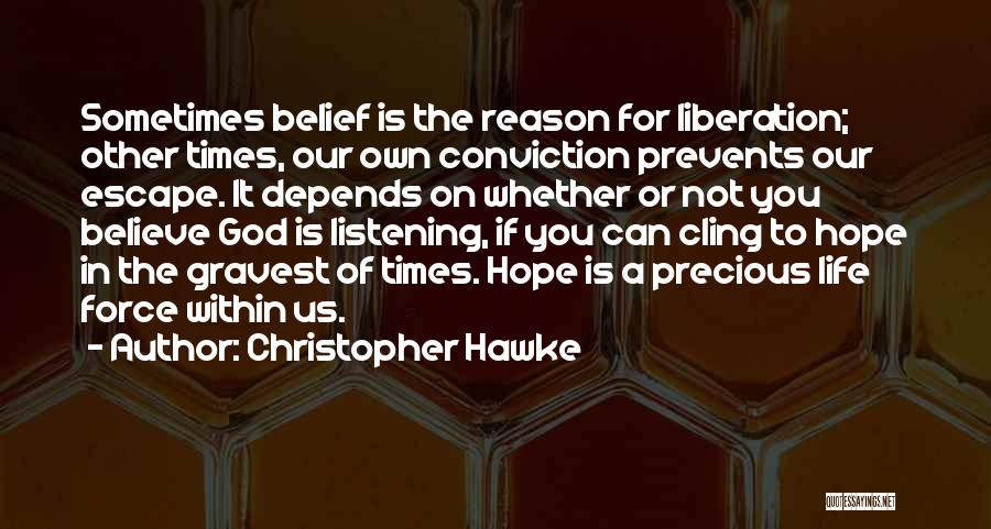 Christopher Hawke Quotes: Sometimes Belief Is The Reason For Liberation; Other Times, Our Own Conviction Prevents Our Escape. It Depends On Whether Or