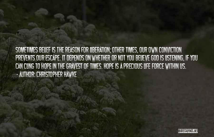 Christopher Hawke Quotes: Sometimes Belief Is The Reason For Liberation; Other Times, Our Own Conviction Prevents Our Escape. It Depends On Whether Or