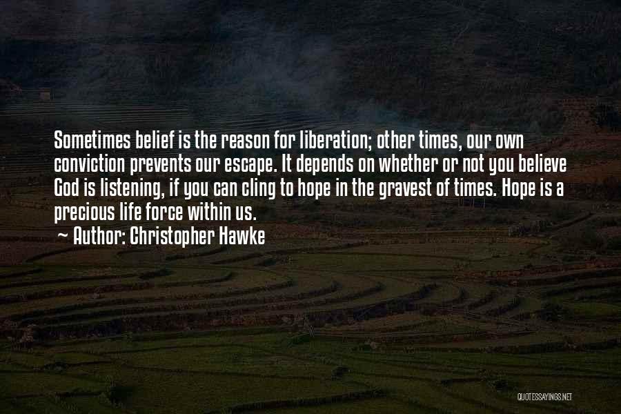 Christopher Hawke Quotes: Sometimes Belief Is The Reason For Liberation; Other Times, Our Own Conviction Prevents Our Escape. It Depends On Whether Or