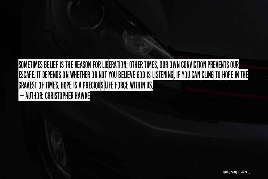 Christopher Hawke Quotes: Sometimes Belief Is The Reason For Liberation; Other Times, Our Own Conviction Prevents Our Escape. It Depends On Whether Or