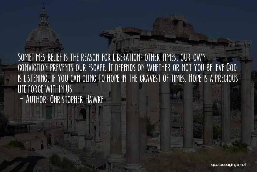 Christopher Hawke Quotes: Sometimes Belief Is The Reason For Liberation; Other Times, Our Own Conviction Prevents Our Escape. It Depends On Whether Or