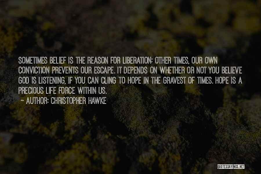 Christopher Hawke Quotes: Sometimes Belief Is The Reason For Liberation; Other Times, Our Own Conviction Prevents Our Escape. It Depends On Whether Or