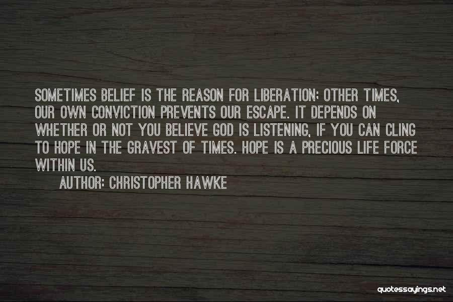 Christopher Hawke Quotes: Sometimes Belief Is The Reason For Liberation; Other Times, Our Own Conviction Prevents Our Escape. It Depends On Whether Or