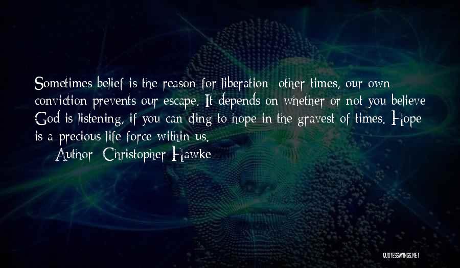 Christopher Hawke Quotes: Sometimes Belief Is The Reason For Liberation; Other Times, Our Own Conviction Prevents Our Escape. It Depends On Whether Or
