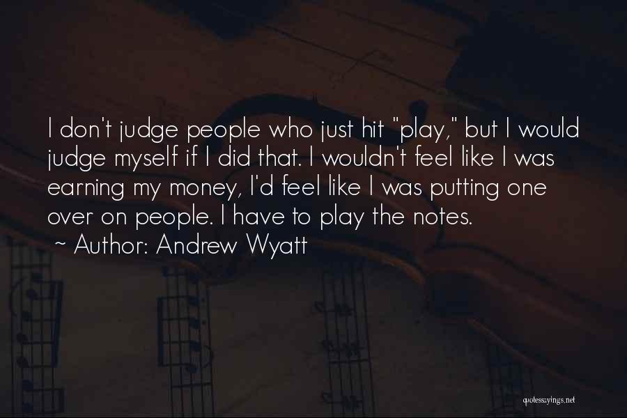 Andrew Wyatt Quotes: I Don't Judge People Who Just Hit Play, But I Would Judge Myself If I Did That. I Wouldn't Feel